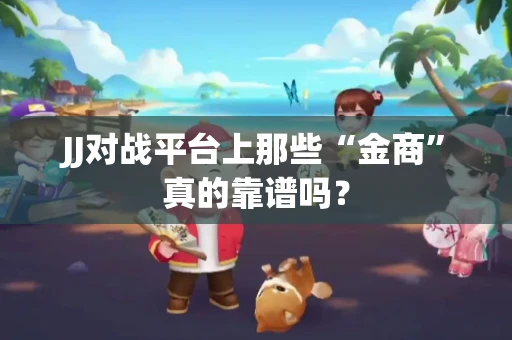 JJ对战平台上那些“金商”真的靠谱吗？